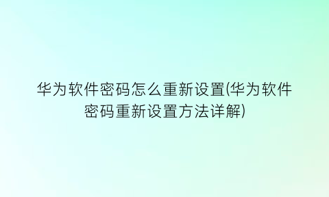 “华为软件密码怎么重新设置(华为软件密码重新设置方法详解)