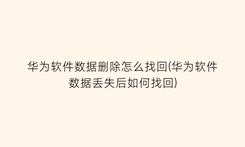 华为软件数据删除怎么找回(华为软件数据丢失后如何找回)