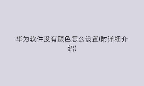 “华为软件没有颜色怎么设置(附详细介绍)
