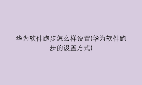 华为软件跑步怎么样设置(华为软件跑步的设置方式)