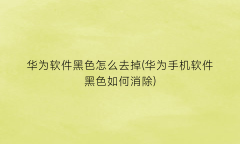“华为软件黑色怎么去掉(华为手机软件黑色如何消除)