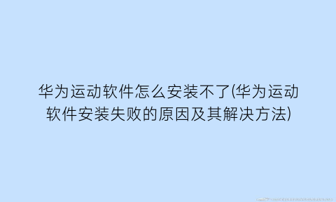 华为运动软件怎么安装不了(华为运动软件安装失败的原因及其解决方法)