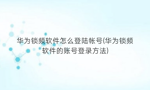 华为锁频软件怎么登陆帐号(华为锁频软件的账号登录方法)