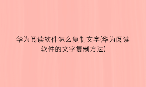 华为阅读软件怎么复制文字(华为阅读软件的文字复制方法)