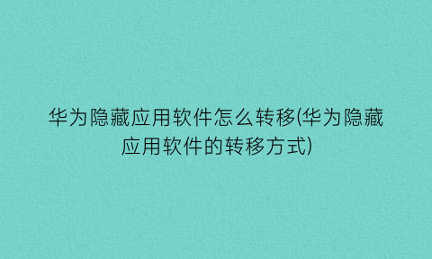 华为隐藏应用软件怎么转移(华为隐藏应用软件的转移方式)