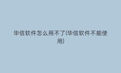 华信软件怎么用不了(华信软件不能使用)