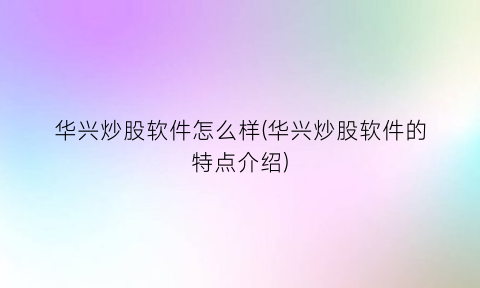 华兴炒股软件怎么样(华兴炒股软件的特点介绍)