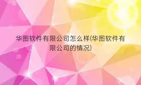 华图软件有限公司怎么样(华图软件有限公司的情况)