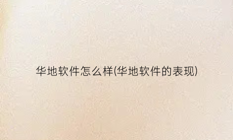 “华地软件怎么样(华地软件的表现)