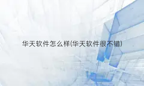 “华天软件怎么样(华天软件很不错)