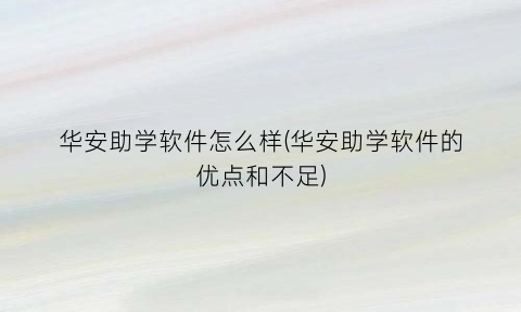 “华安助学软件怎么样(华安助学软件的优点和不足)