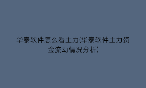 华泰软件怎么看主力(华泰软件主力资金流动情况分析)