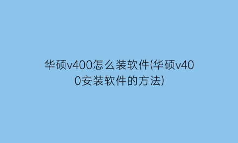 “华硕v400怎么装软件(华硕v400安装软件的方法)