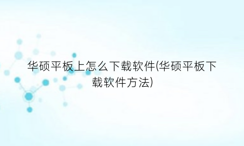 华硕平板上怎么下载软件(华硕平板下载软件方法)