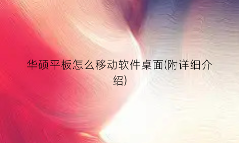 华硕平板怎么移动软件桌面(附详细介绍)