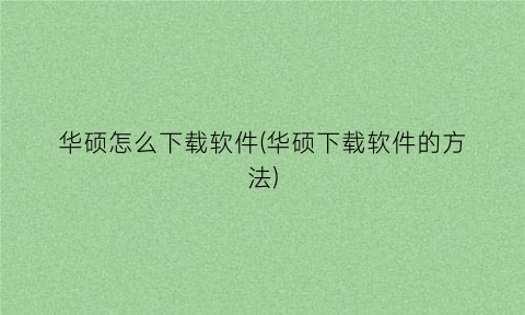 “华硕怎么下载软件(华硕下载软件的方法)