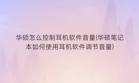 华硕怎么控制耳机软件音量(华硕笔记本如何使用耳机软件调节音量)