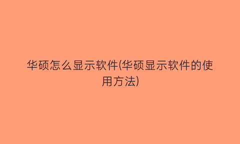 “华硕怎么显示软件(华硕显示软件的使用方法)