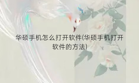 “华硕手机怎么打开软件(华硕手机打开软件的方法)