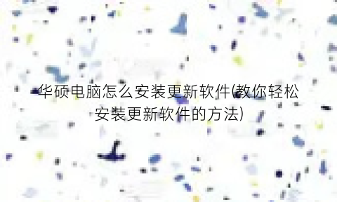 “华硕电脑怎么安装更新软件(教你轻松安装更新软件的方法)