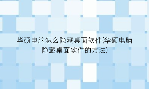 “华硕电脑怎么隐藏桌面软件(华硕电脑隐藏桌面软件的方法)
