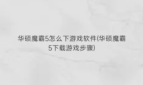 华硕魔霸5怎么下游戏软件(华硕魔霸5下载游戏步骤)