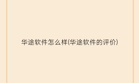 华途软件怎么样(华途软件的评价)