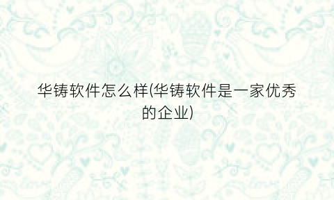 华铸软件怎么样(华铸软件是一家优秀的企业)