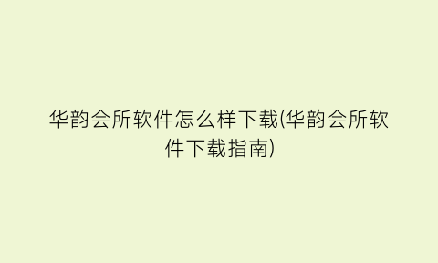 “华韵会所软件怎么样下载(华韵会所软件下载指南)