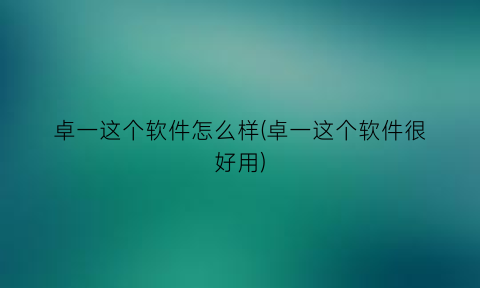 卓一这个软件怎么样(卓一这个软件很好用)