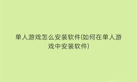 单人游戏怎么安装软件(如何在单人游戏中安装软件)