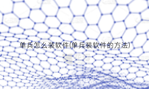 单兵怎么装软件(单兵装软件的方法)