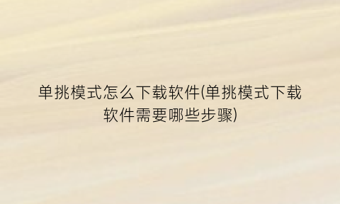 单挑模式怎么下载软件(单挑模式下载软件需要哪些步骤)