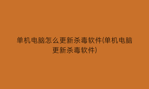 “单机电脑怎么更新杀毒软件(单机电脑更新杀毒软件)