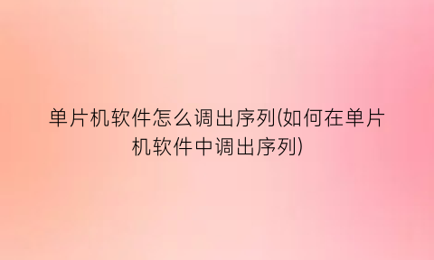 “单片机软件怎么调出序列(如何在单片机软件中调出序列)