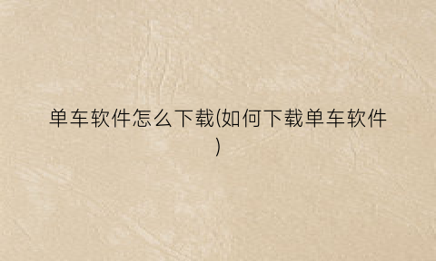 “单车软件怎么下载(如何下载单车软件)