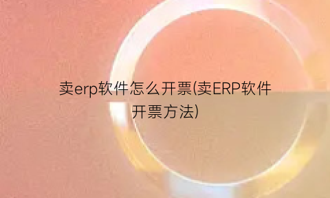 卖erp软件怎么开票(卖ERP软件开票方法)