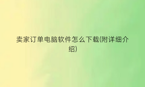 “卖家订单电脑软件怎么下载(附详细介绍)