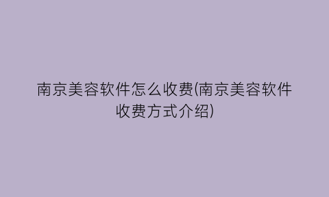 南京美容软件怎么收费(南京美容软件收费方式介绍)