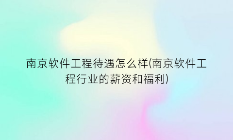 “南京软件工程待遇怎么样(南京软件工程行业的薪资和福利)