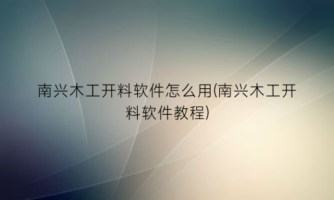 南兴木工开料软件怎么用(南兴木工开料软件教程)