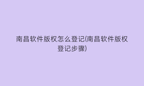 “南昌软件版权怎么登记(南昌软件版权登记步骤)