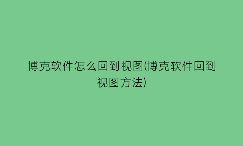 博克软件怎么回到视图(博克软件回到视图方法)