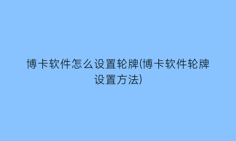 博卡软件怎么设置轮牌(博卡软件轮牌设置方法)