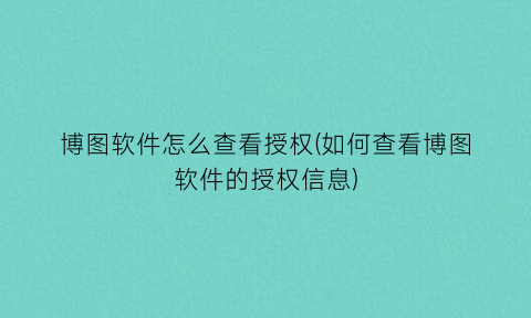 “博图软件怎么查看授权(如何查看博图软件的授权信息)