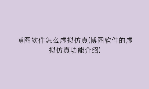 “博图软件怎么虚拟仿真(博图软件的虚拟仿真功能介绍)