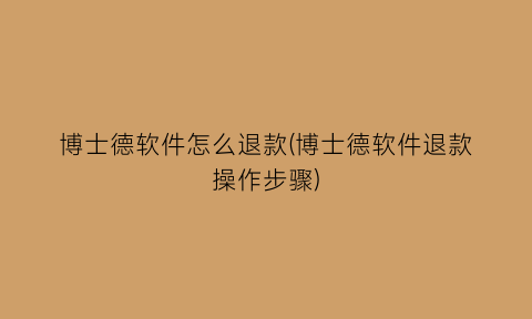 博士德软件怎么退款(博士德软件退款操作步骤)