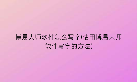 “博易大师软件怎么写字(使用博易大师软件写字的方法)