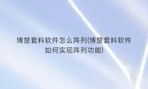 “博楚套料软件怎么阵列(博楚套料软件如何实现阵列功能)