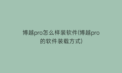 博越pro怎么样装软件(博越pro的软件装载方式)